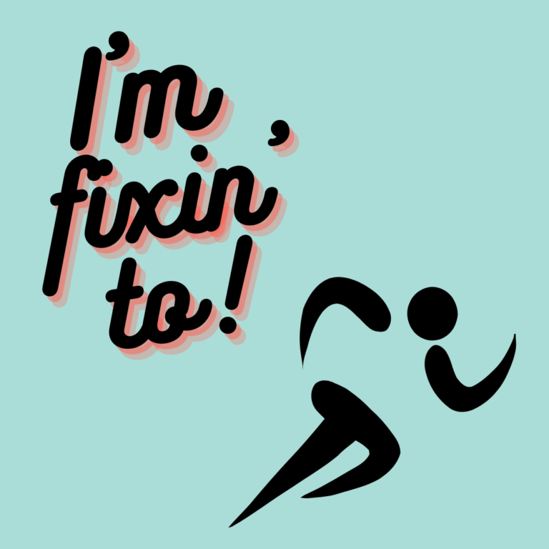 I'm Fixin' to. . .